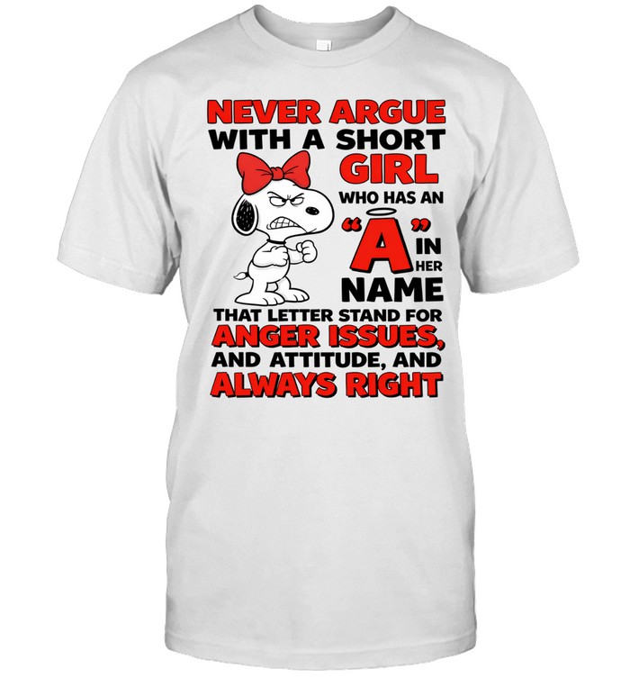 Never Argue With A Short Girl Who Has An A In Her Name That Letter Stand For Anger Issues And Attitude And Always Right Unisex T-Shirt