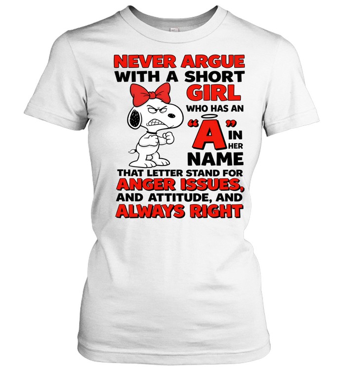 Never Argue With A Short Girl Who Has An A In Her Name That Letter Stand For Anger Issues And Attitude And Always Right Women T-Shirt