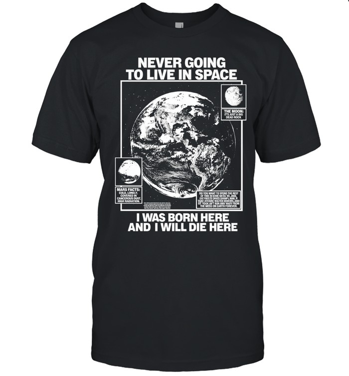 Never going to live in space I was born here and I will die here Unisex T-Shirt