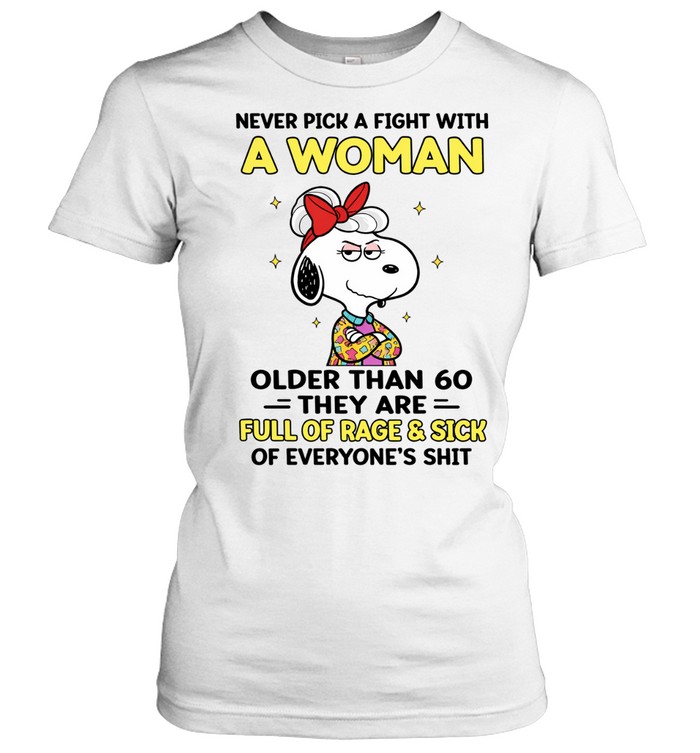 Never Pick A Fight With A Woman Older Than 60 They Are Full Of Rage Sick Of Everyone’s Shit Unisex T-Shirt