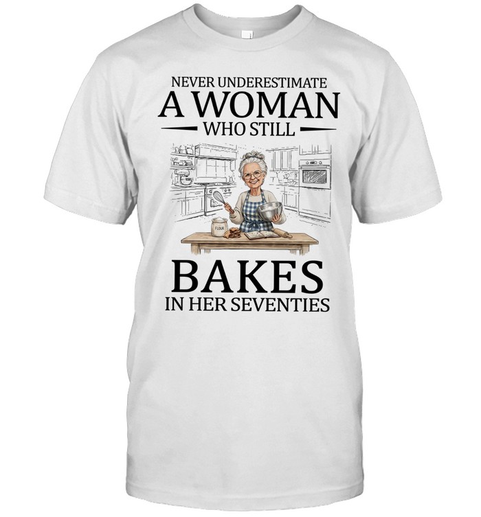 Never Underestimate A Woman Who Still Bakes In His Seventies Unisex T-Shirt