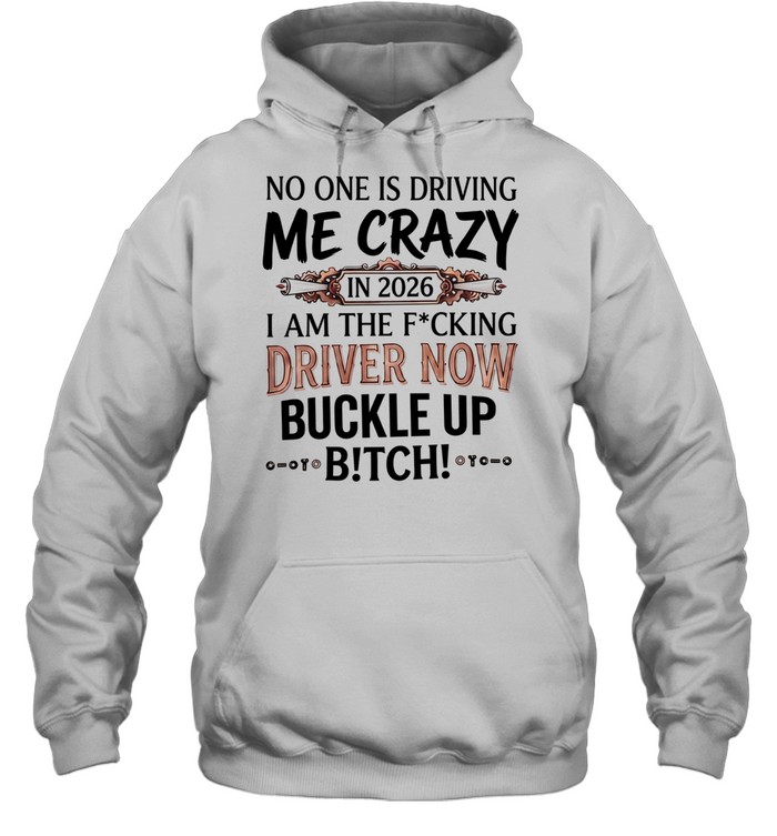 No one is driving me crazy in 2026 I am the fucking driver now buckle up satire Hoodie