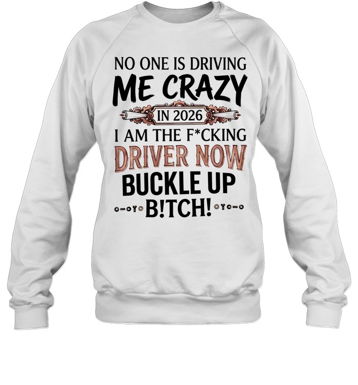 No one is driving me crazy in 2026 I am the fucking driver now buckle up satire Sweatshirt