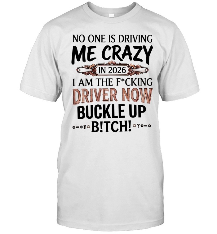 No one is driving me crazy in 2026 I am the fucking driver now buckle up satire Unisex T-Shirt