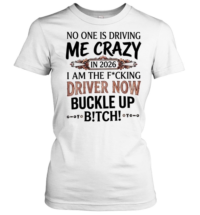 No one is driving me crazy in 2026 I am the fucking driver now buckle up satire Women T-Shirt