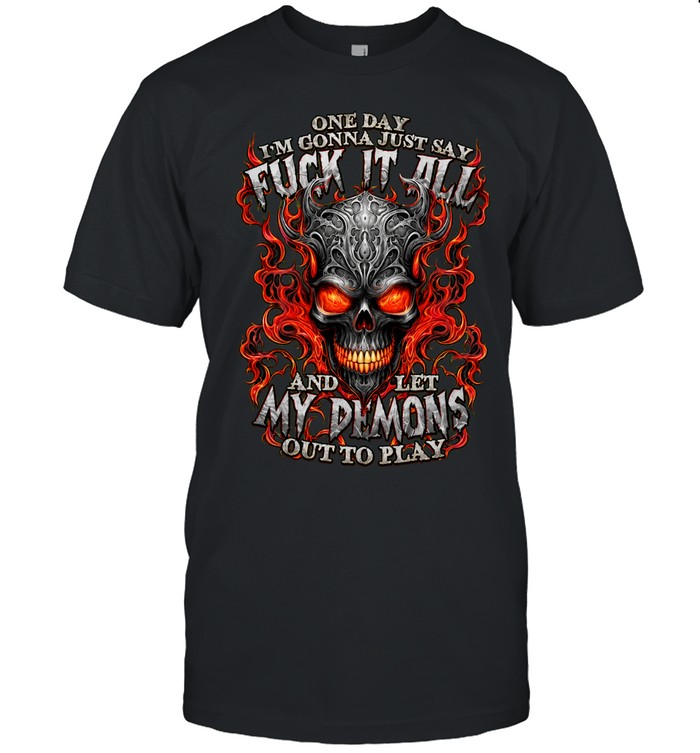One Day Im Gonna Just Say Fuck It All And Let My Demons Out To Play Unisex T-Shirt