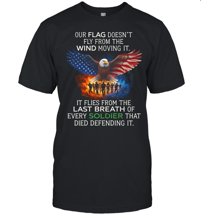 Our Flag Doesnt Fly From The Wind It Flies From The Last Breath Of Soldiers Veteran Unisex T-Shirt