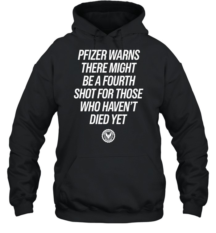 Pfizer Warns There Might Be A Fourth Shot For Those Who Haven’t Died Yet Hoodie