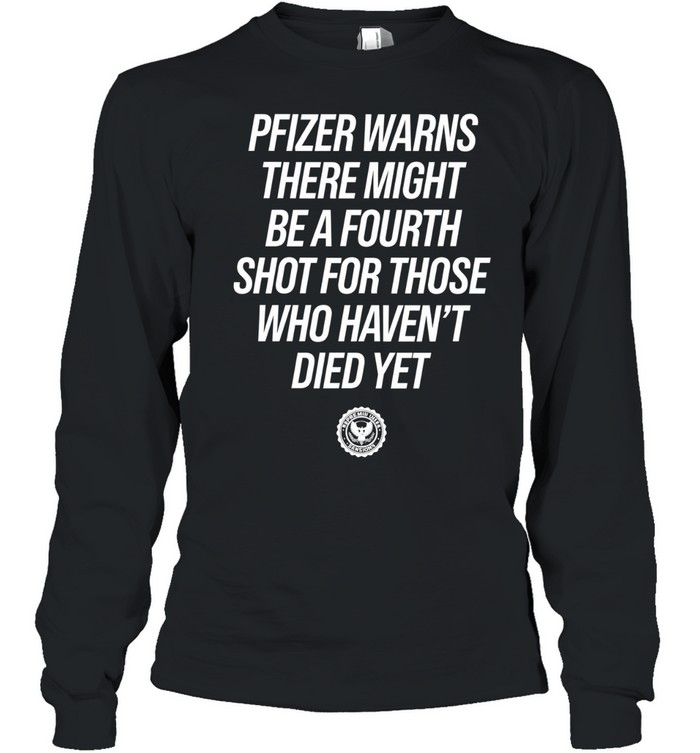 Pfizer Warns There Might Be A Fourth Shot For Those Who Haven’t Died Yet Long Sleeve Tee