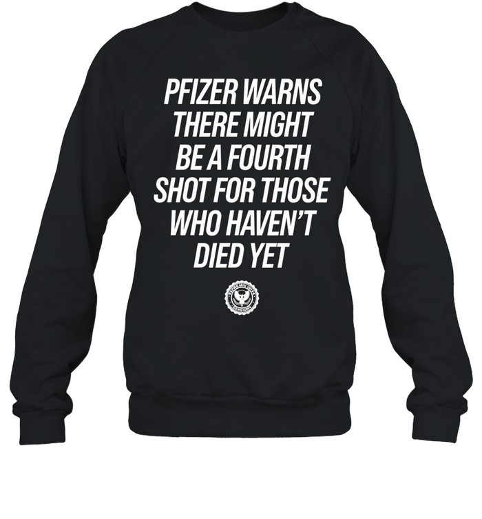 Pfizer Warns There Might Be A Fourth Shot For Those Who Haven’t Died Yet Sweatshirt