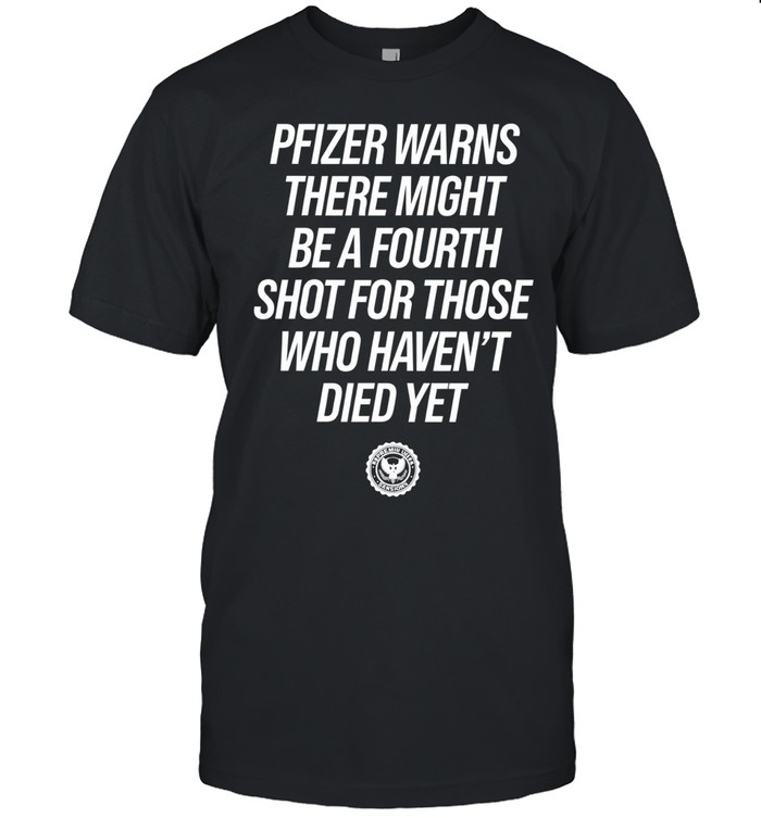 Pfizer Warns There Might Be A Fourth Shot For Those Who Haven’t Died Yet Unisex T-Shirt