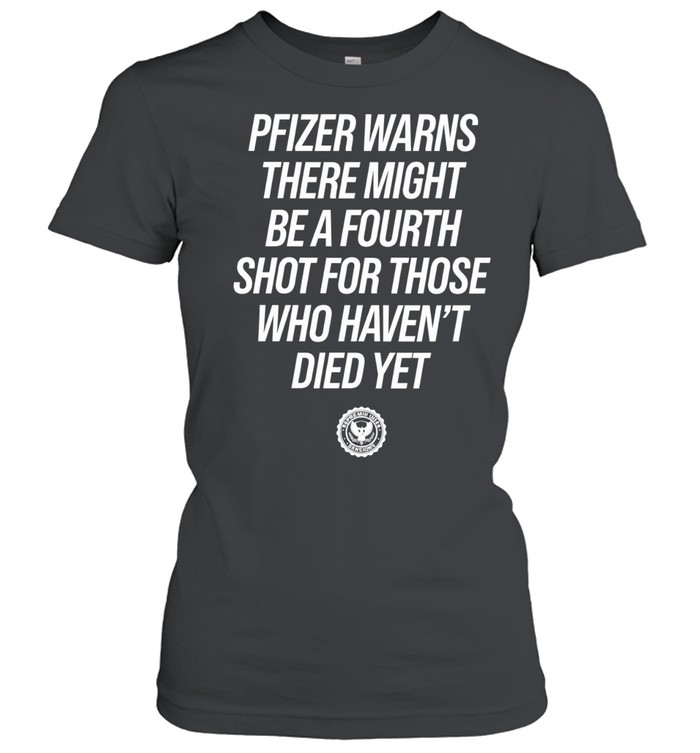 Pfizer Warns There Might Be A Fourth Shot For Those Who Haven’t Died Yet Women T-Shirt