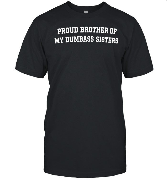 Proud brother of my dumbass sisters Unisex T-Shirt