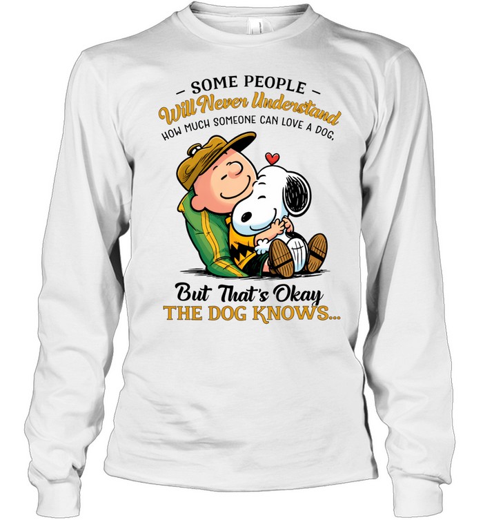 Some People Will Never Understand How Much Someone Can Love A Dog But Thats Okay The Dog Knows Snoopy Long Sleeve Tee
