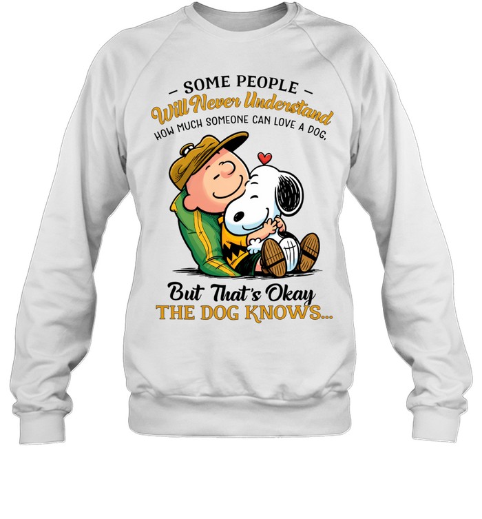 Some People Will Never Understand How Much Someone Can Love A Dog But Thats Okay The Dog Knows Snoopy Sweatshirt