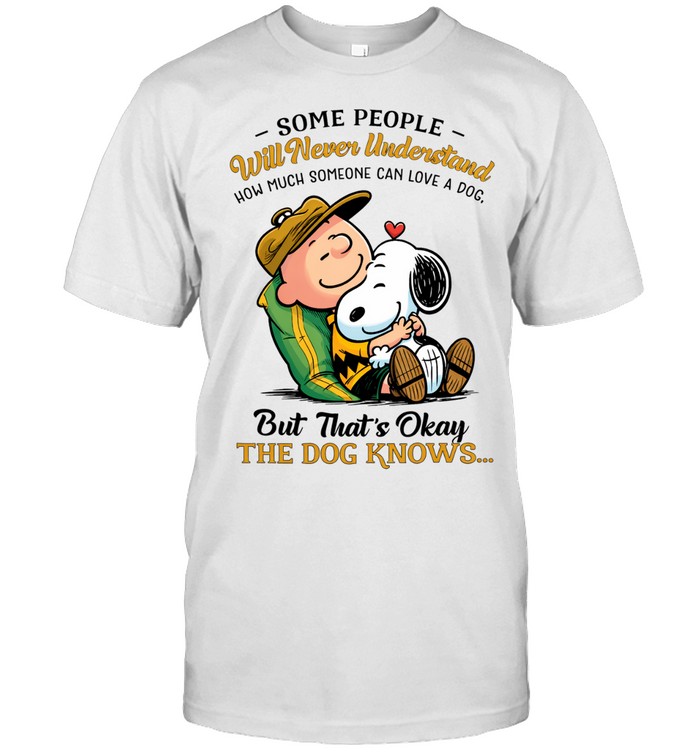 Some People Will Never Understand How Much Someone Can Love A Dog But Thats Okay The Dog Knows Snoopy Unisex T-Shirt