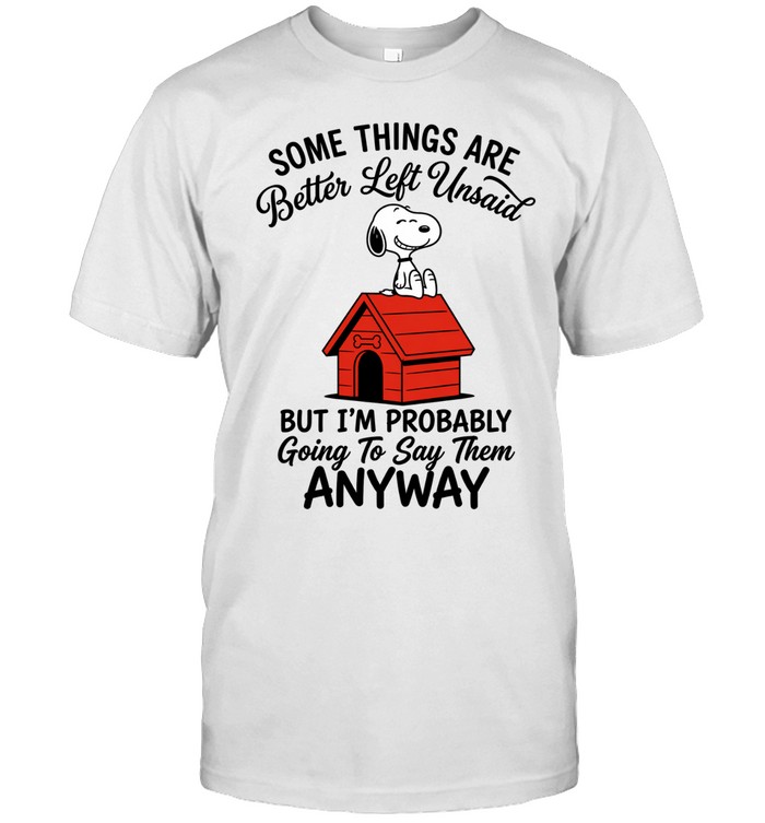 Some Things Are Better Left Unsaid Snoopy But Im Probably Going To Say Them Anyway Unisex T-Shirt