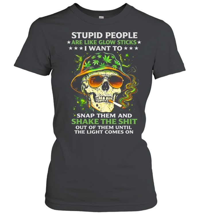 Stupid People Are Like Glow Sticks I Want To Snap Them And Shake The Shit Out Of Them Until The Light Comes On Women T-Shirt