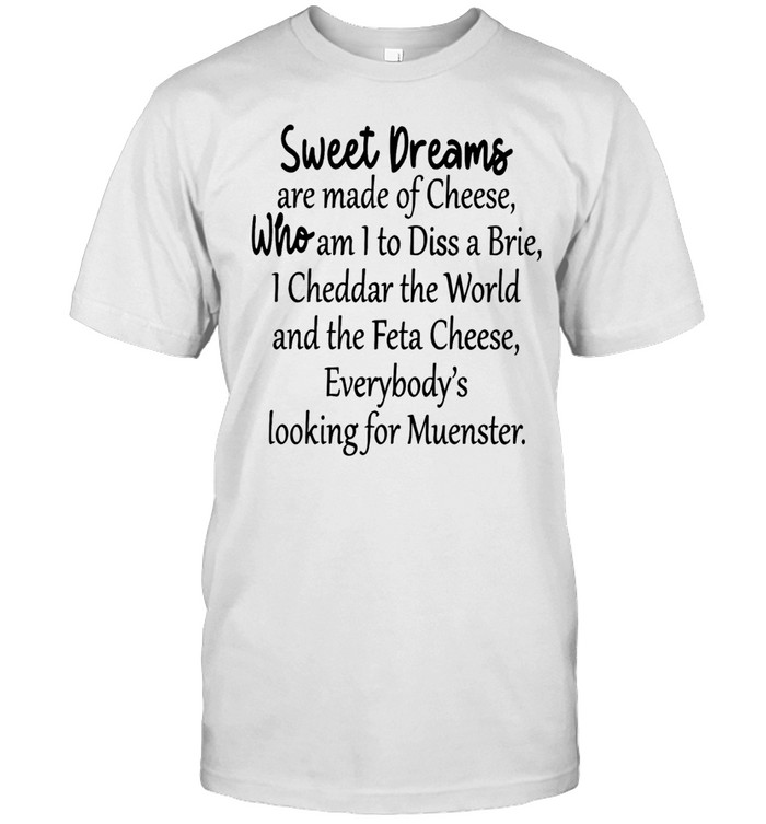 Sweet Dreams are made of Cheese Who am I to Diss a Brie 1 Cheddar the World and the Feta Cheese Unisex T-Shirt