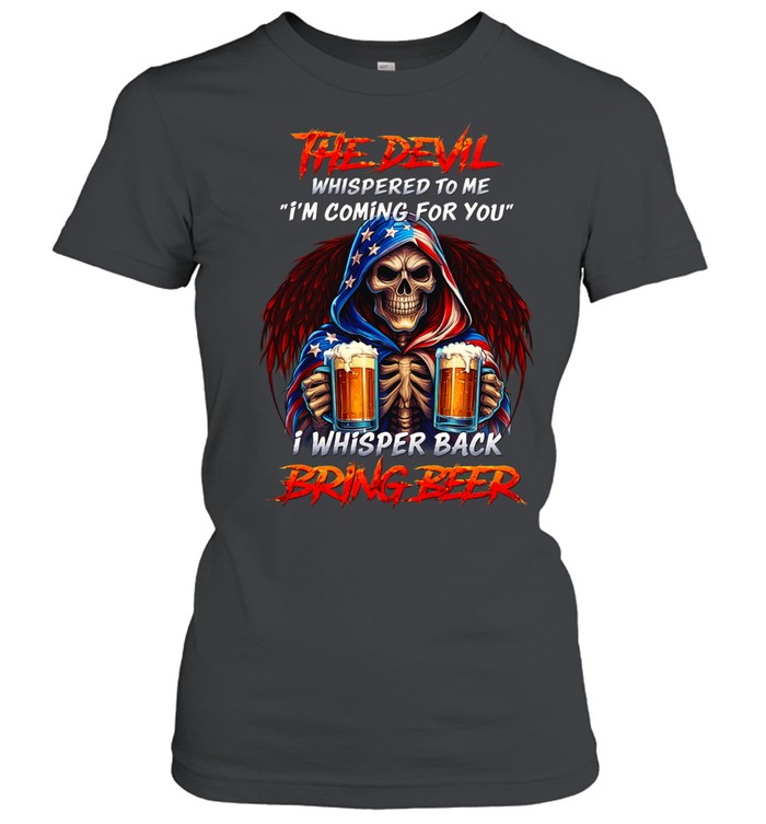 The Devil Whispered To Me “I’m Coming For You” I Whispered Back Bring Beer Women T-Shirt