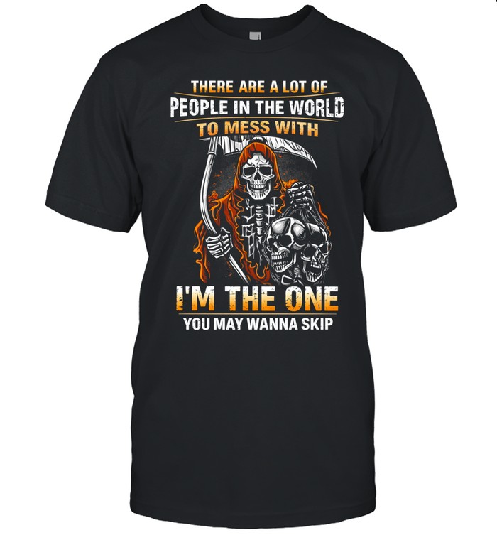 There Are A Lot Of People In The World To Mess With I’m The One You May Wanna Skip Unisex T-Shirt