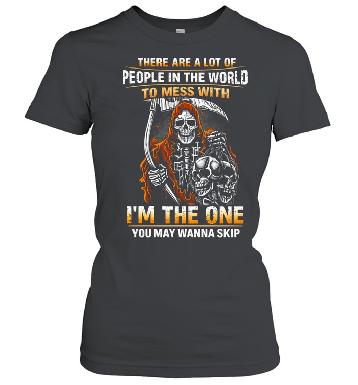 There Are A Lot Of People In The World To Mess With I’m The One You May Wanna Skip Women T-Shirt