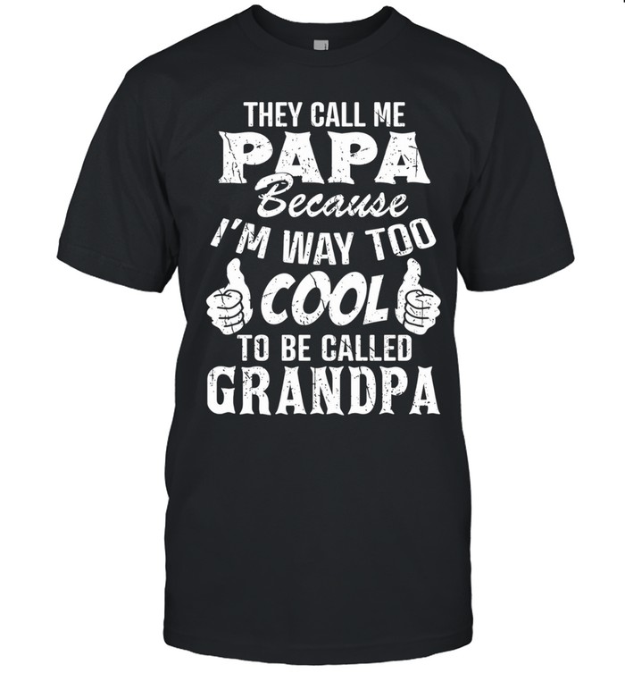 They Call Me Papa Because I Am Way Too Cool To Be Called Grandpa Unisex T-Shirt
