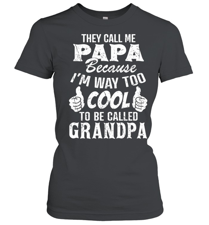 They Call Me Papa Because I Am Way Too Cool To Be Called Grandpa Women T-Shirt