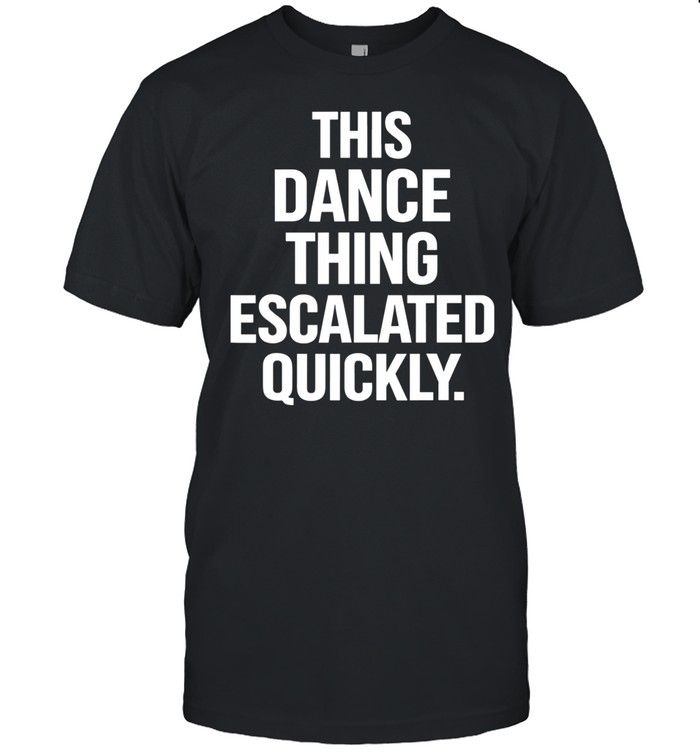 This Dance Thing Escalated Quickly text Unisex T-Shirt