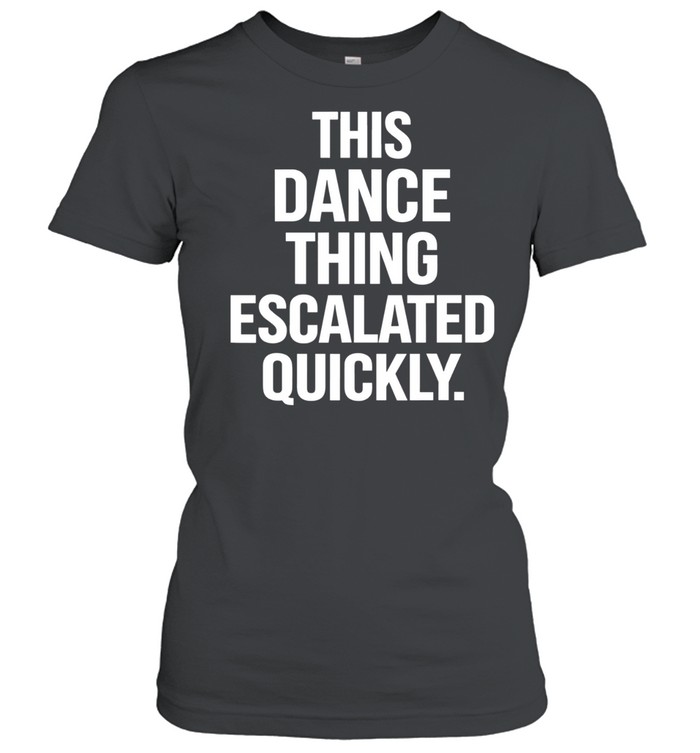 This Dance Thing Escalated Quickly text Women T-Shirt