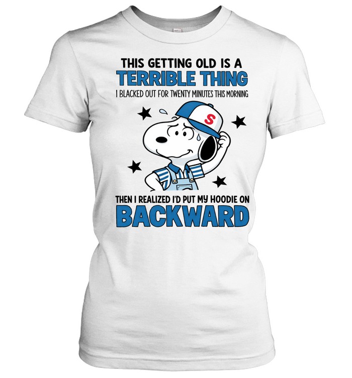 This Getting Old Is A Terrible Thing. I Blacked Out For Twenty Minutes This Morning. Then I Realized I’d Put My Hoodie On Backward Women T-Shirt