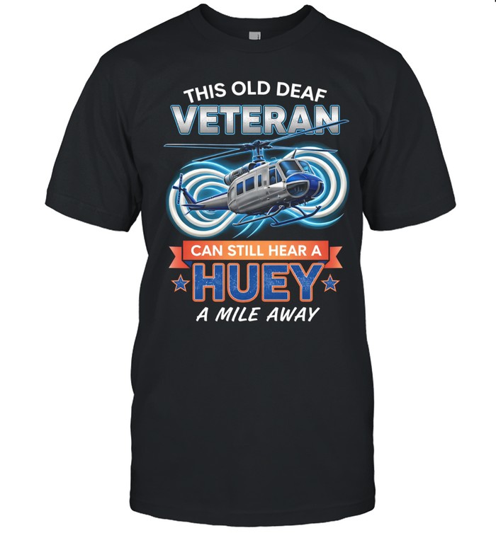 This Old Deaf Veteran Can Still Hear A Huey A Mile Away Patriotic Unisex T-Shirt