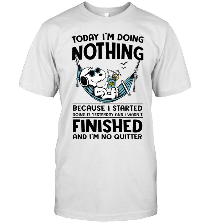 Today I'm Doing Nothing Because I Started Doing It Yesterday And I Wasn't Finished And I'm No Quitter Unisex T-Shirt