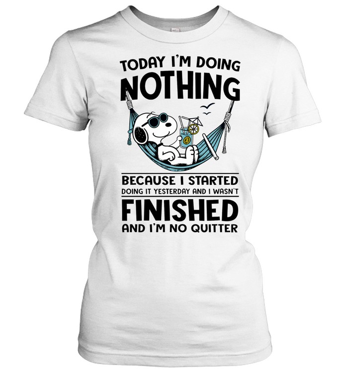 Today I'm Doing Nothing Because I Started Doing It Yesterday And I Wasn't Finished And I'm No Quitter Women T-Shirt