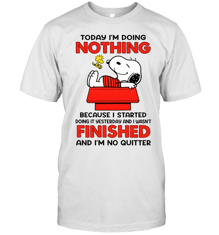 Today I’m Doing Nothing Because I Started Doing It Yesterday And I Wasn’t Finished And I’m No Quitter Unisex T-Shirt