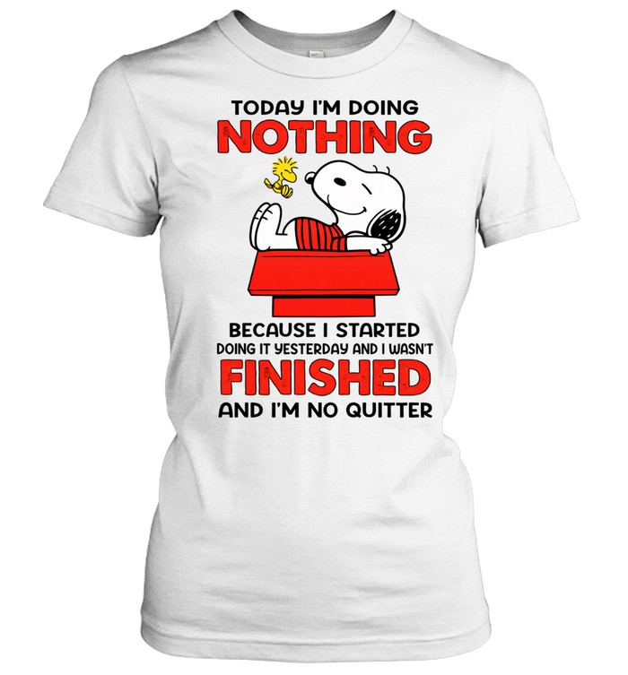 Today I’m Doing Nothing Because I Started Doing It Yesterday And I Wasn’t Finished And I’m No Quitter Women T-Shirt