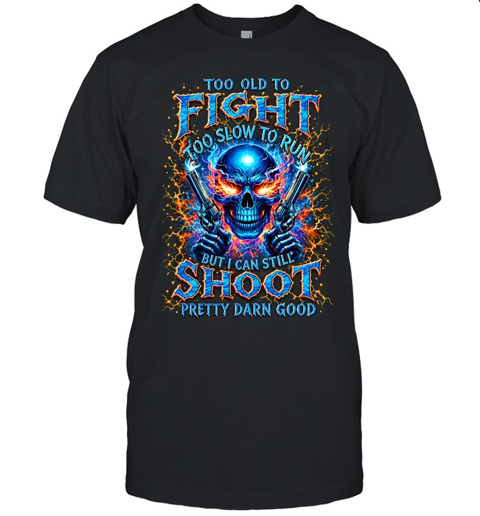 Too Old To Fight Too Slow To Run But I Can Still Shoot Pretty Darn Good Unisex T-Shirt