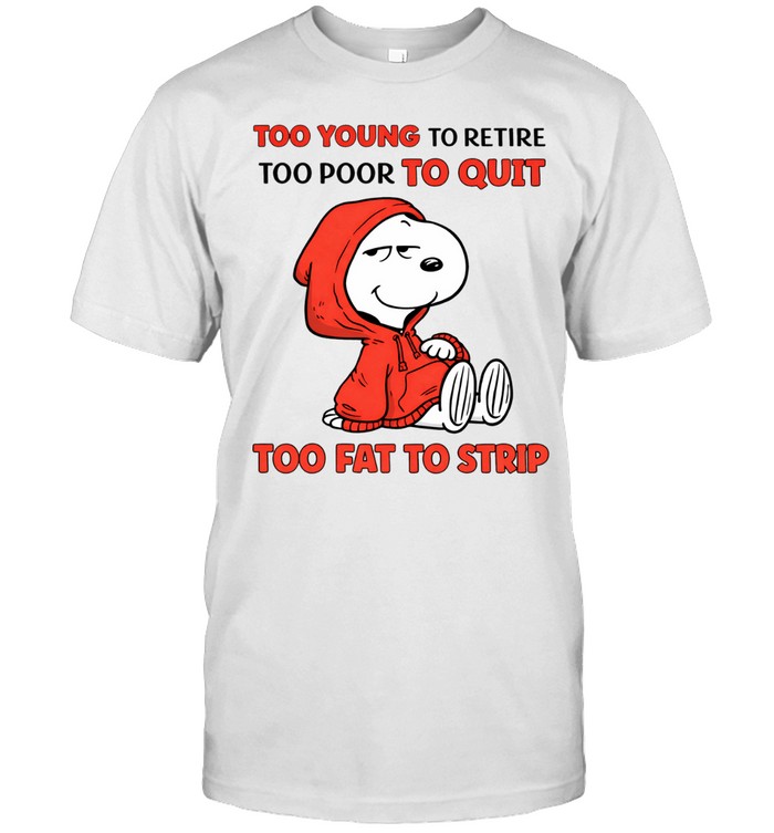 Too Young To Retire Too Poor To Quit Too Fat To Strip Unisex T-Shirt