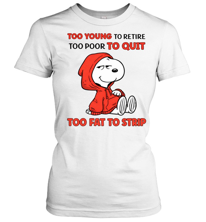 Too Young To Retire Too Poor To Quit Too Fat To Strip Women T-Shirt
