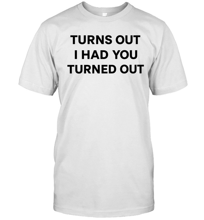Turns Out I Had You Turned Out Fitted Unisex T-Shirt