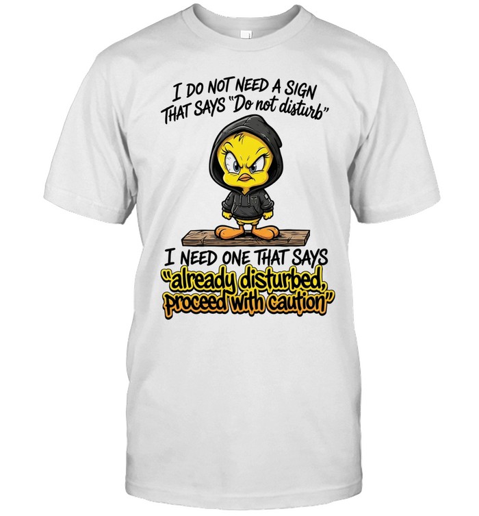 Tweety I do not need a sign that says do not disturb I need one that says Unisex T-Shirt