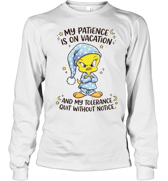 Tweety my patience is on vacation and my tolerance quit without notice Long Sleeve Tee