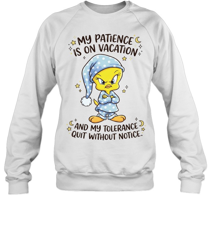 Tweety my patience is on vacation and my tolerance quit without notice Sweatshirt