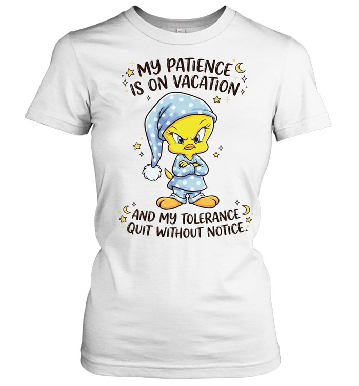 Tweety my patience is on vacation and my tolerance quit without notice Women T-Shirt