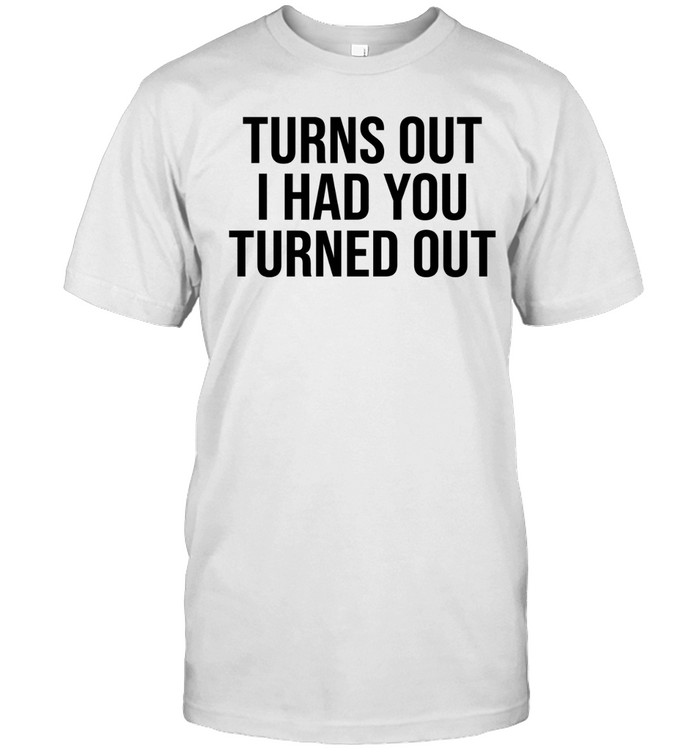 Tyla Turns Out I Had You Turned Out Unisex T-Shirt