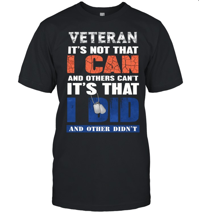 Veteran Its Not That I Can And Others Cant Its That I Did Patriotic Unisex T-Shirt