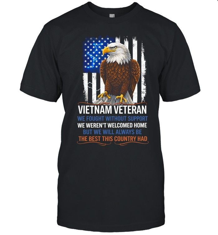 Veteran We Fought Without Support We Werent Welcomed Home Patriotic Unisex T-Shirt