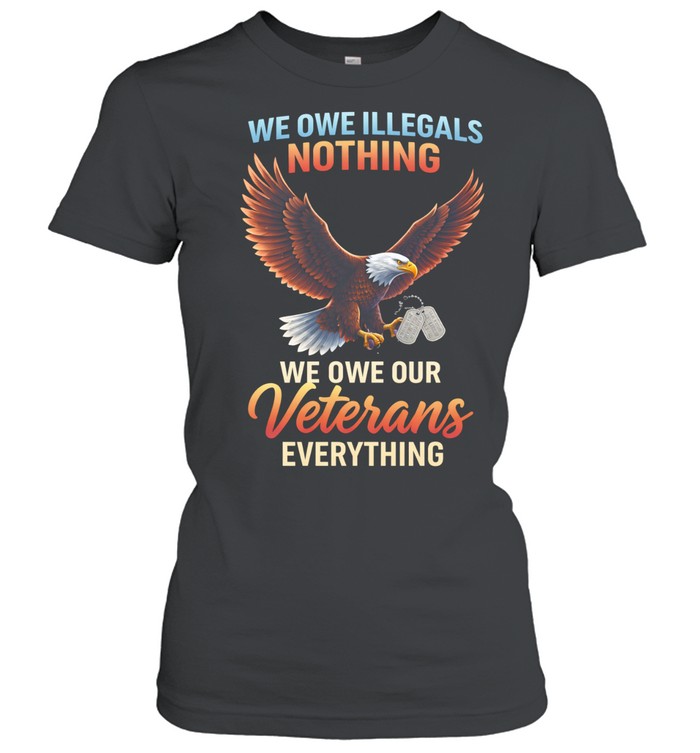 We Owe Illegals Nothing We Owe Our Veterans Everything Patriotic Veteran Women T-Shirt
