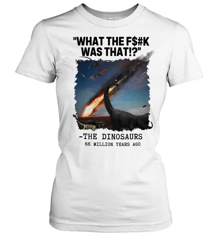 What the fuck is that The Dinosaurs Meteor 66 million years age graphic Women T-Shirt
