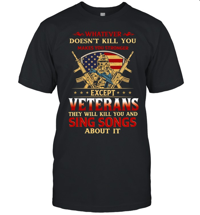 Whatever Doesnt Kill You Makes You Stronger Except Veterans Funny Patriotic Unisex T-Shirt